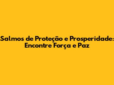 Salmos de Proteção e Prosperidade: Encontre Força e Paz