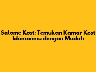 Salome Kost: Temukan Kamar Kost Idamanmu dengan Mudah