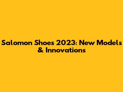 Salomon Shoes 2023: New Models & Innovations