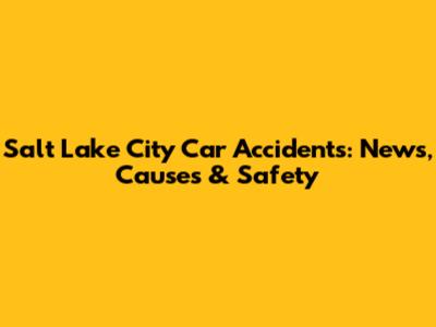 Salt Lake City Car Accidents: News, Causes & Safety