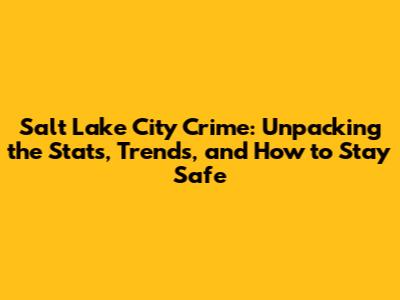 Salt Lake City Crime: Unpacking the Stats, Trends, and How to Stay Safe