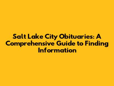 Salt Lake City Obituaries: A Comprehensive Guide to Finding Information