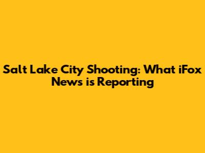 Salt Lake City Shooting: What iFox News is Reporting
