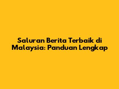 Saluran Berita Terbaik di Malaysia: Panduan Lengkap