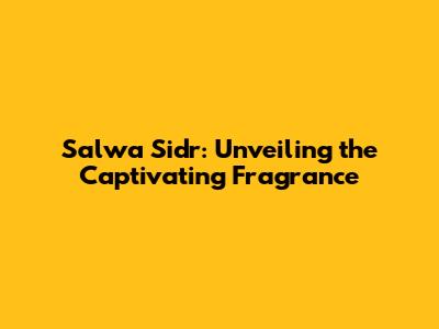 Salwa Sidr: Unveiling the Captivating Fragrance