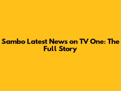 Sambo Latest News on TV One: The Full Story