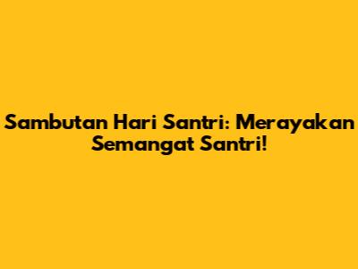 Sambutan Hari Santri: Merayakan Semangat Santri!