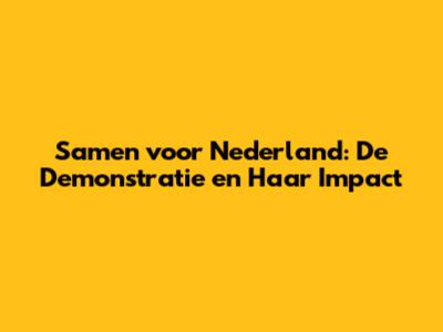 Samen voor Nederland: De Demonstratie en Haar Impact