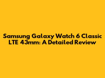 Samsung Galaxy Watch 6 Classic LTE 43mm: A Detailed Review