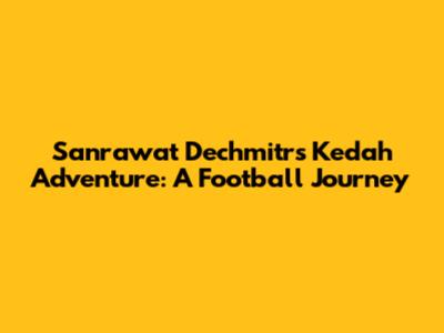 Sanrawat Dechmitr's Kedah Adventure: A Football Journey