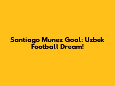 Santiago Munez Goal: Uzbek Football Dream!