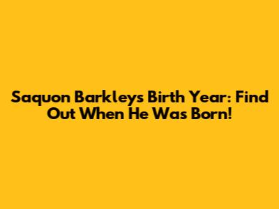 Saquon Barkley's Birth Year: Find Out When He Was Born!