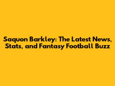 Saquon Barkley: The Latest News, Stats, and Fantasy Football Buzz