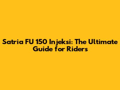 Satria FU 150 Injeksi: The Ultimate Guide for Riders