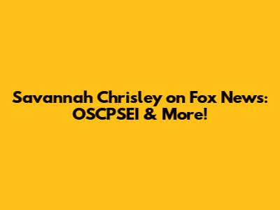 Savannah Chrisley on Fox News: OSCPSEI & More!