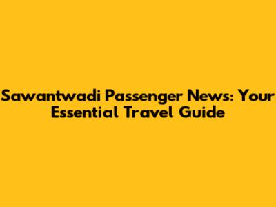 Sawantwadi Passenger News: Your Essential Travel Guide