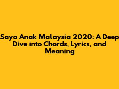 Saya Anak Malaysia 2020: A Deep Dive into Chords, Lyrics, and Meaning