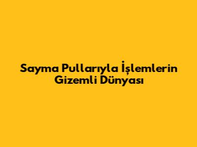 Sayma Pullarıyla İşlemlerin Gizemli Dünyası