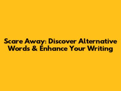 Scare Away: Discover Alternative Words & Enhance Your Writing