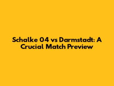 Schalke 04 vs Darmstadt: A Crucial Match Preview