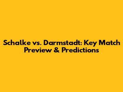 Schalke vs. Darmstadt: Key Match Preview & Predictions
