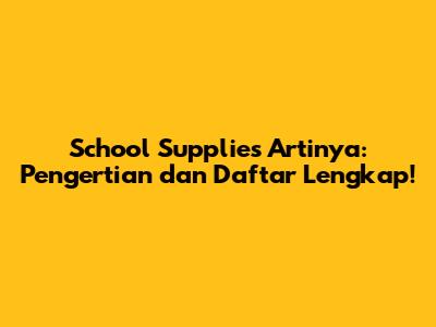 School Supplies Artinya: Pengertian dan Daftar Lengkap!