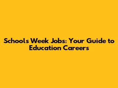 Schools Week Jobs: Your Guide to Education Careers