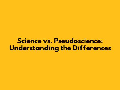 Science vs. Pseudoscience: Understanding the Differences