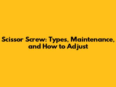 Scissor Screw: Types, Maintenance, and How to Adjust