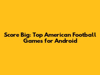 Score Big: Top American Football Games for Android