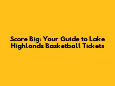 Score Big: Your Guide to Lake Highlands Basketball Tickets