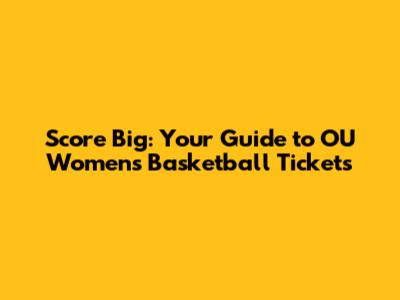 Score Big: Your Guide to OU Women's Basketball Tickets
