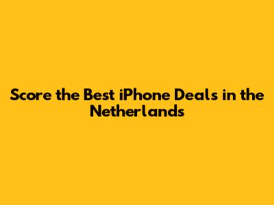 Score the Best iPhone Deals in the Netherlands