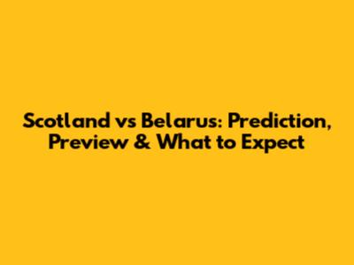 Scotland vs Belarus: Prediction, Preview & What to Expect