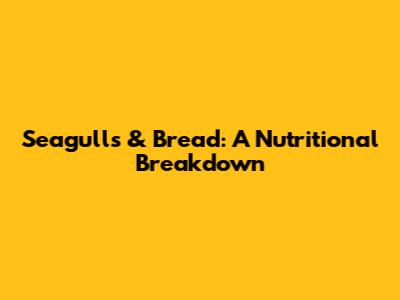 Seagulls & Bread: A Nutritional Breakdown