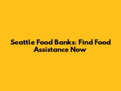 Seattle Food Banks: Find Food Assistance Now