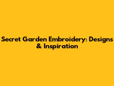 Secret Garden Embroidery: Designs & Inspiration