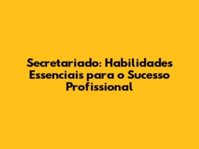 Secretariado: Habilidades Essenciais para o Sucesso Profissional