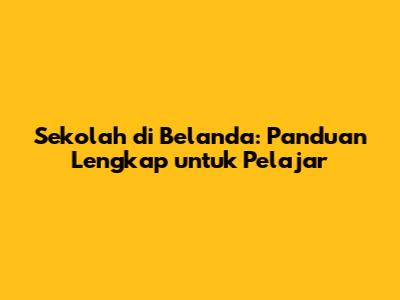 Sekolah di Belanda: Panduan Lengkap untuk Pelajar