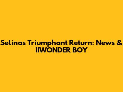Selina's Triumphant Return: News & IIWONDER BOY