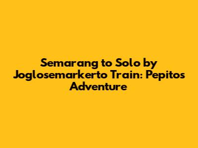 Semarang to Solo by Joglosemarkerto Train: Pepito's Adventure