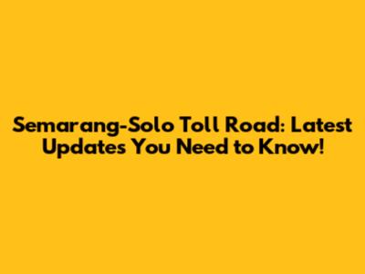 Semarang-Solo Toll Road: Latest Updates You Need to Know!