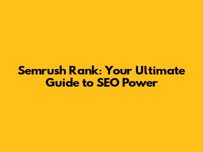Semrush Rank: Your Ultimate Guide to SEO Power