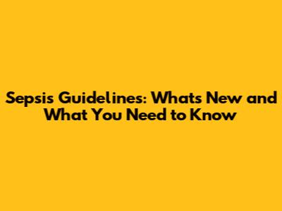 Sepsis Guidelines: What's New and What You Need to Know