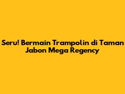 Seru! Bermain Trampolin di Taman Jabon Mega Regency