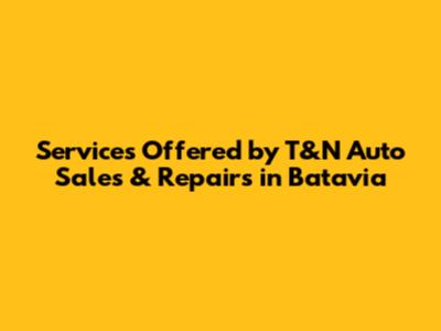 Services Offered by T&N Auto Sales & Repairs in Batavia