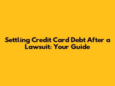Settling Credit Card Debt After a Lawsuit: Your Guide