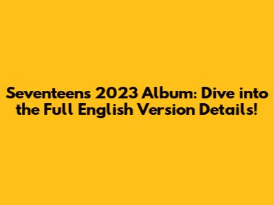Seventeen's 2023 Album: Dive into the Full English Version Details!