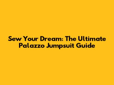 Sew Your Dream: The Ultimate Palazzo Jumpsuit Guide