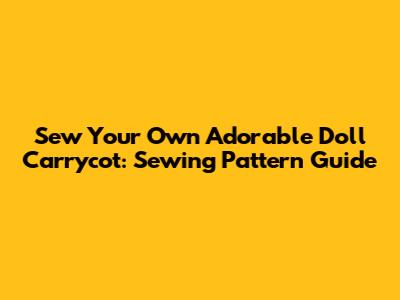 Sew Your Own Adorable Doll Carrycot: Sewing Pattern Guide